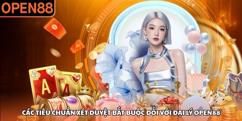 Các tiêu chuẩn xét duyệt bắt buộc đối với đại lý OPEN88 Đại lý OPEN88