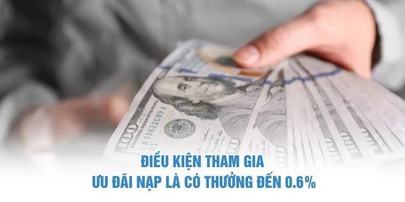 Điều kiện tham gia ưu đãi nạp là có thưởng đến 0.6% Nạp là có thưởng đến 0.6%